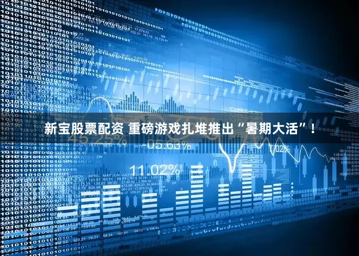 新宝股票配资 重磅游戏扎堆推出“暑期大活”！