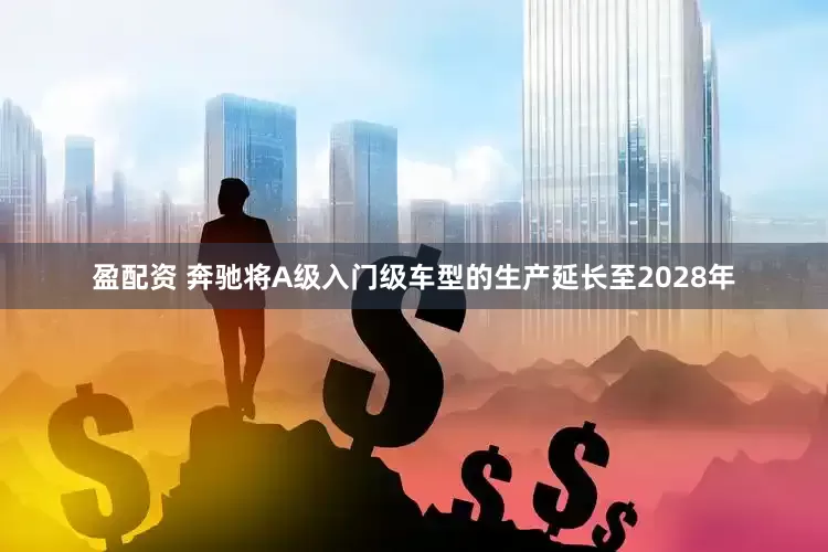 盈配资 奔驰将A级入门级车型的生产延长至2028年