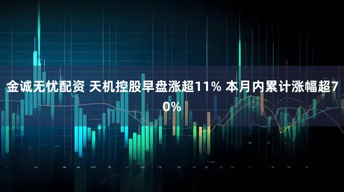 金诚无忧配资 天机控股早盘涨超11% 本月内累计涨幅超70%