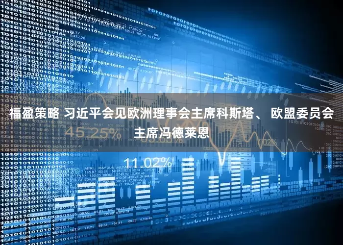 福盈策略 习近平会见欧洲理事会主席科斯塔、 欧盟委员会主席冯德莱恩