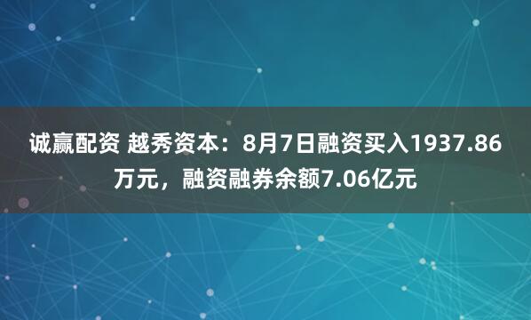 诚赢配资 越秀资本：8月7日融资买入1937.86万元，融资融券余额7.06亿元