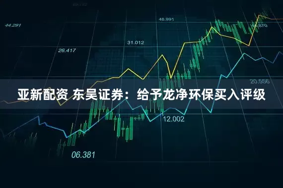 亚新配资 东吴证券：给予龙净环保买入评级