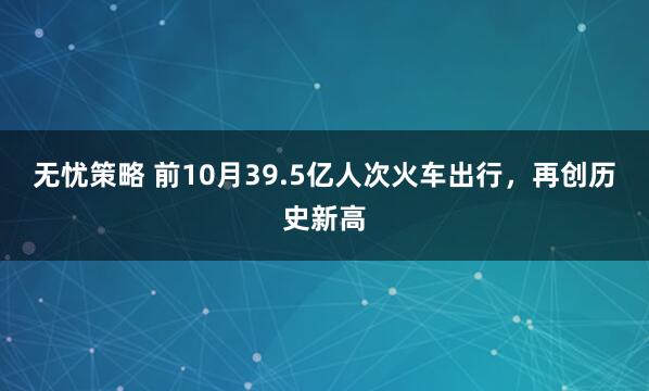 无忧策略 前10月39.5亿人次火车出行，再创历史新高