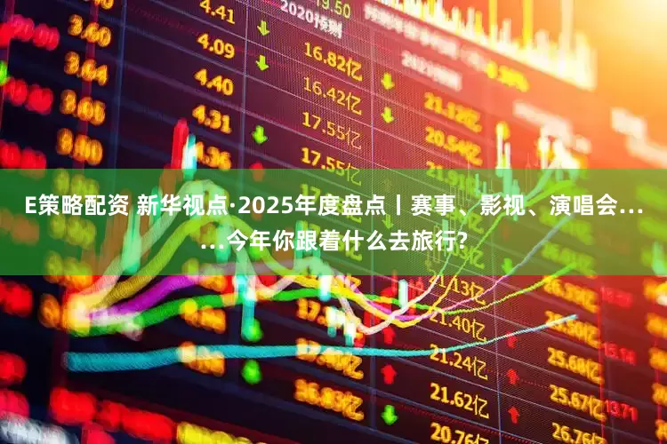 E策略配资 新华视点·2025年度盘点丨赛事、影视、演唱会……今年你跟着什么去旅行?
