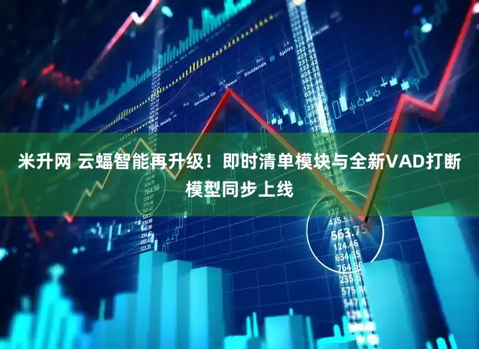 米升网 云蝠智能再升级！即时清单模块与全新VAD打断模型同步上线