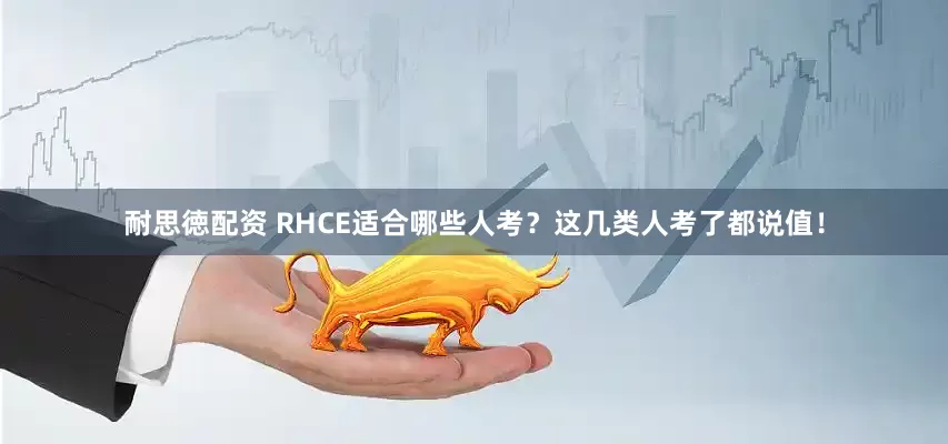 耐思徳配资 RHCE适合哪些人考？这几类人考了都说值！