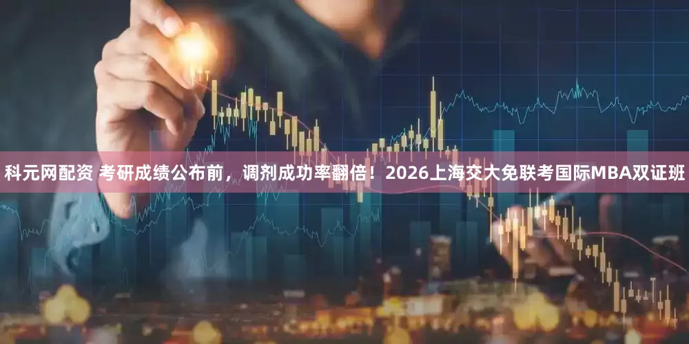 科元网配资 考研成绩公布前，调剂成功率翻倍！2026上海交大免联考国际MBA双证班